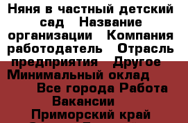 Няня в частный детский сад › Название организации ­ Компания-работодатель › Отрасль предприятия ­ Другое › Минимальный оклад ­ 23 000 - Все города Работа » Вакансии   . Приморский край,Спасск-Дальний г.